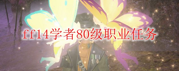 ff14学者80级职业任务