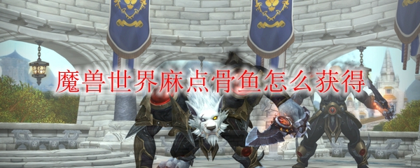 魔兽世界麻点骨鱼怎么获得