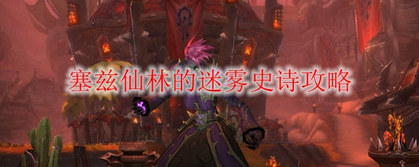 《魔兽世界》塞兹仙林的迷雾史诗攻略