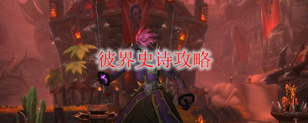《魔兽世界》彼界史诗攻略