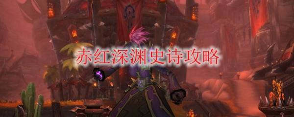 《魔兽世界》赤红深渊史诗攻略