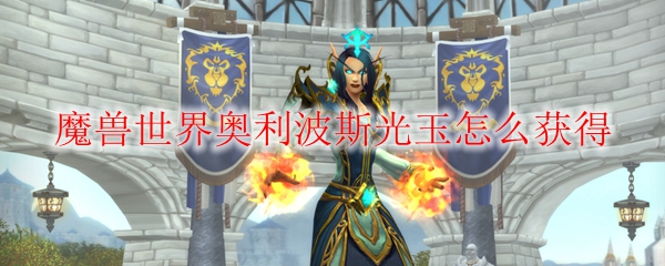 魔兽世界奥利波斯光玉怎么获得