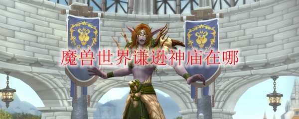《魔兽世界》谦逊神庙在哪