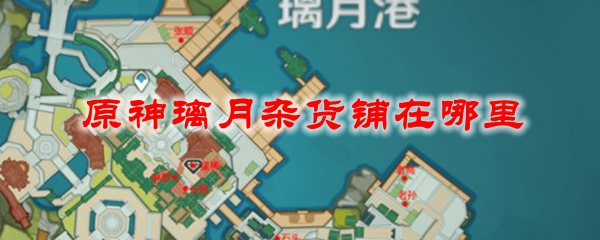 原神璃月杂货铺在哪里