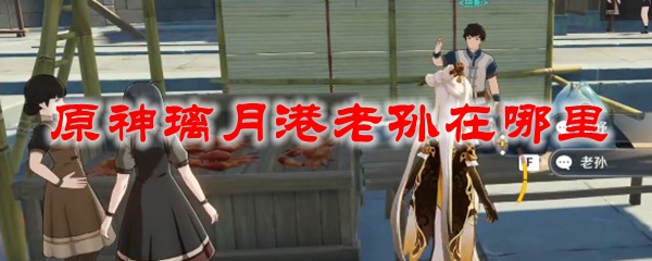 原神璃月港老孙在哪里