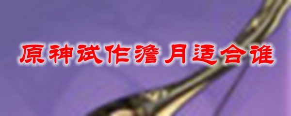 原神试作澹月适合谁