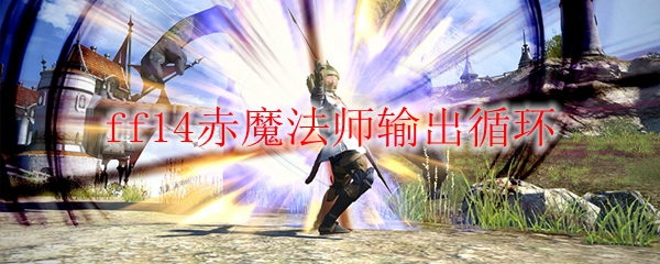 ff14赤魔法师输出循环