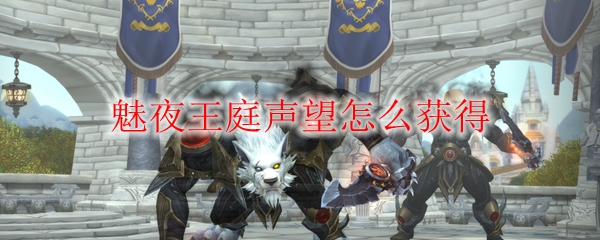 《魔兽世界》魅夜王庭声望怎么获得