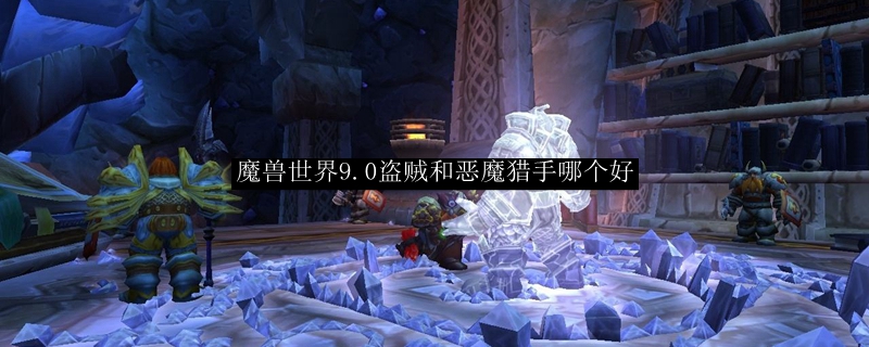 魔兽世界9.0盗贼和恶魔猎手哪个好