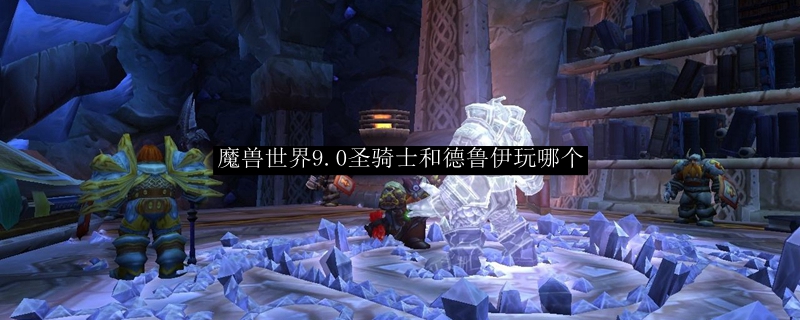 魔兽世界9.0圣骑士和德鲁伊玩哪个