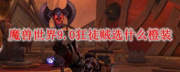 魔兽世界9.0狂徒贼选什么橙装