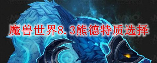 魔兽世界8.3熊德特质选择