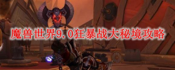 魔兽世界9.0狂暴战大秘境攻略