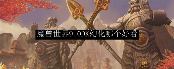 魔兽世界9.0血DK幻化哪个好看