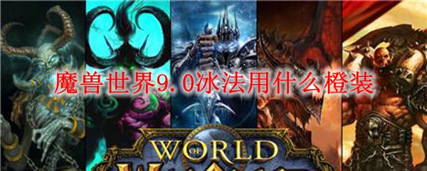 魔兽世界9.0冰法用什么橙装