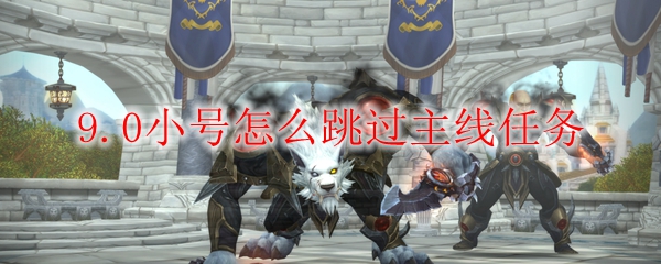 魔兽世界9.0小号怎么跳过主线任务