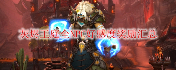 《魔兽世界》灰烬王庭全NPC好感度奖励汇总