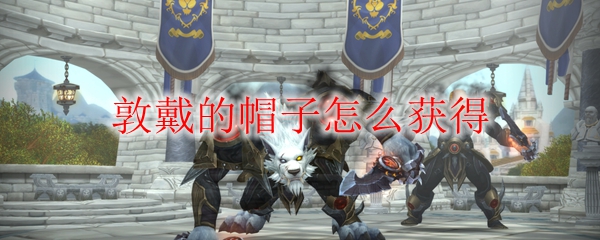 《魔兽世界》敦戴的帽子怎么获得