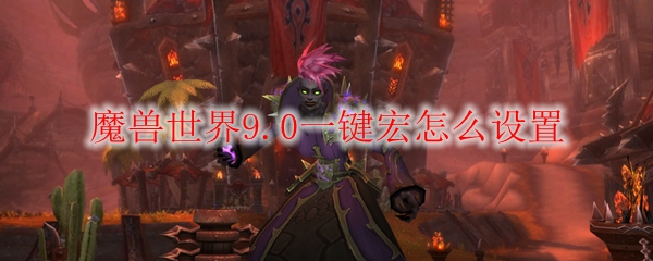 《魔兽世界》9.0一键宏怎么设置