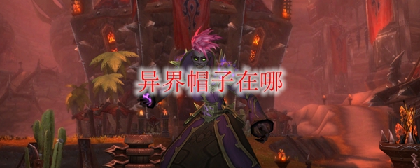 《魔兽世界》异界帽子在哪