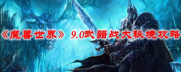 《魔兽世界》9.0武器战大秘境攻略