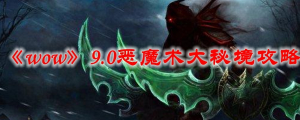 《魔兽世界》9.0恶魔术大秘境攻略