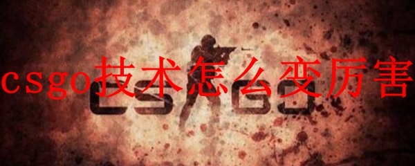 csgo技术怎么变厉害