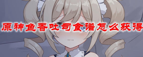 原神鱼香吐司食谱怎么获得