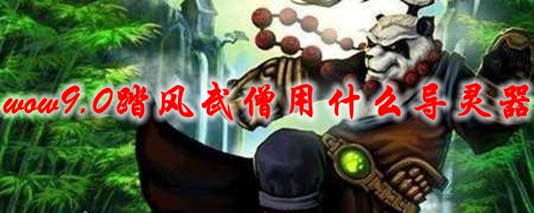 魔兽世界9.0踏风武僧用什么导灵器