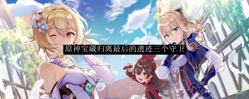 原神宝藏归离最后的遗迹三个守卫