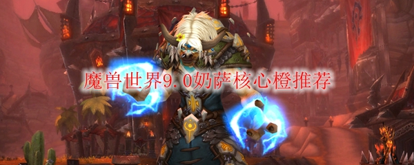 魔兽世界9.0奶萨核心橙推荐