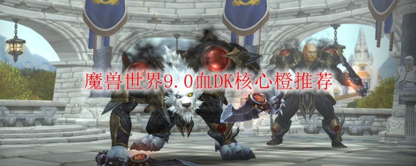 魔兽世界9.0血DK核心橙推荐
