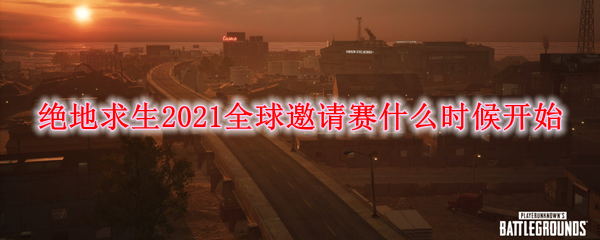绝地求生2021全球邀请赛什么时候开始