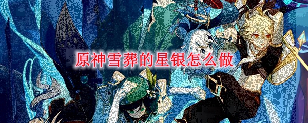 原神雪葬的星银怎么做