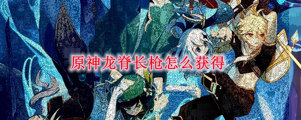 原神龙脊长枪怎么获得
