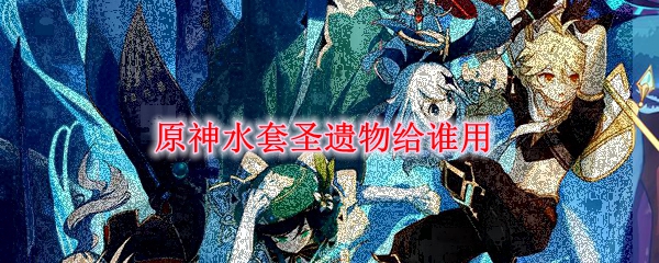 原神水套圣遗物给谁用