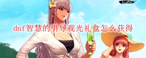 dnf智慧的引导观光礼盒怎么获得