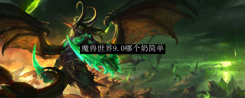 魔兽世界9.0哪个奶简单