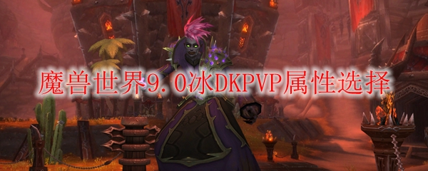 魔兽世界9.0冰DKPVP属性选择