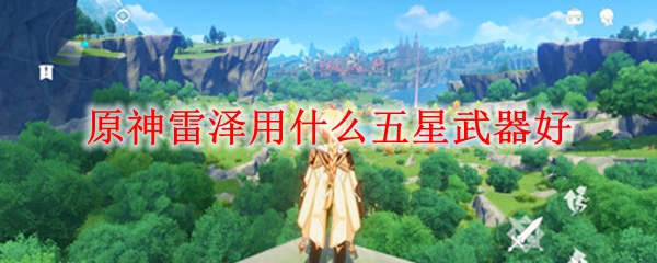 原神雷泽用什么五星武器好
