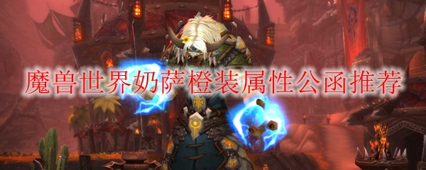 魔兽世界奶萨橙装属性公函推荐