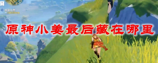 原神小姜最后藏在哪里