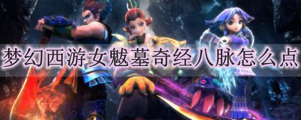 梦幻西游女魃墓奇经八脉怎么点