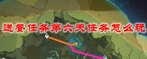 原神送餐任务第六天任务怎么玩