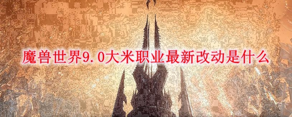 《魔兽世界》9.0大米职业最新改动是什么