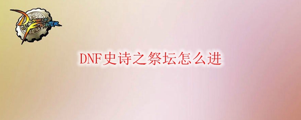 DNF史诗之祭坛怎么进