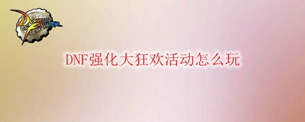 DNF强化大狂欢活动怎么玩