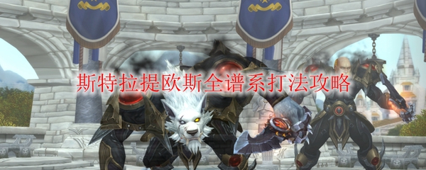 《魔兽世界》斯特拉提欧斯全谱系打法攻略