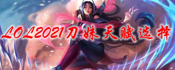LOL2021刀妹天赋选择