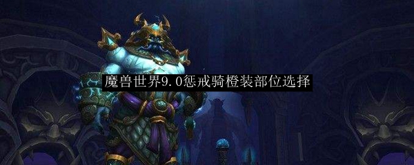 魔兽世界9.0惩戒骑橙装部位选择